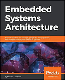 Embedded Systems Architecture: Explore architectural concepts, pragmatic design patterns, and best practices to produce robust systems