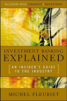 Investment Banking Explained: An Insider's Guide to the Industry: An Insider's Guide to the Industry 1st Edition