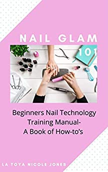 Nail Glam 101: Beginners Nail Technology Training Manual- A Book of How-to's