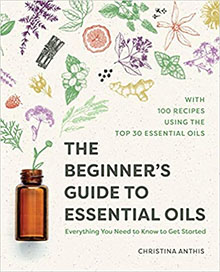 The Beginner's Guide to Essential Oils: Everything You Need to Know to Get Started Paperback